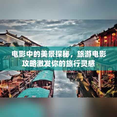 电影中的美景探秘，旅游电影攻略激发你的旅行灵感