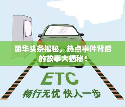 丽华头条揭秘，热点事件背后的故事大揭秘！