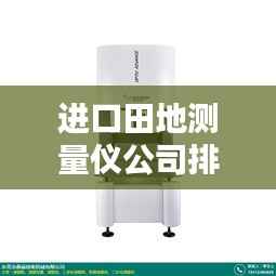 进口田地测量仪公司排行榜及影响力深度解析