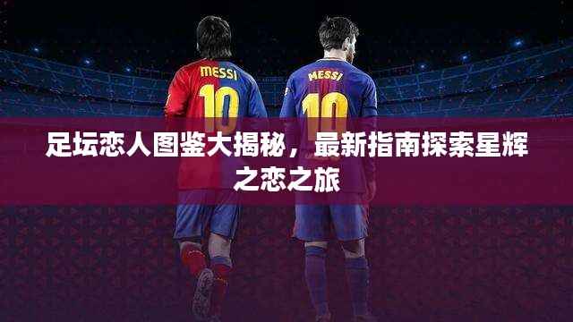 足坛恋人图鉴大揭秘，最新指南探索星辉之恋之旅