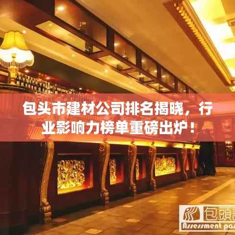 包头市建材公司排名揭晓，行业影响力榜单重磅出炉！