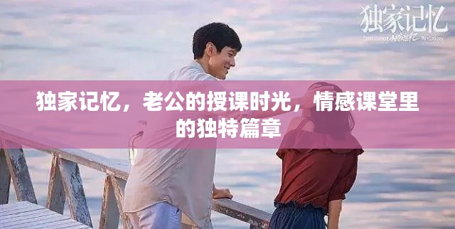 独家记忆，老公的授课时光，情感课堂里的独特篇章