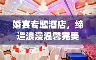 婚宴专题酒店，缔造浪漫温馨完美婚礼场所