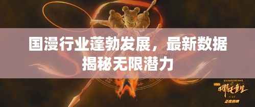 国漫行业蓬勃发展，最新数据揭秘无限潜力