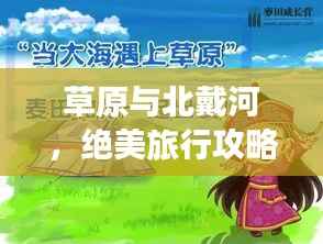 草原与北戴河，绝美旅行攻略，让你留下终生难忘的记忆！