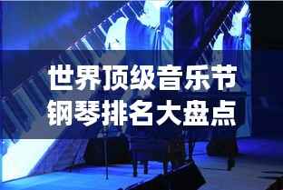 世界顶级音乐节钢琴排名大盘点！