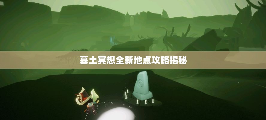 墓土冥想全新地点攻略揭秘