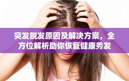 突发脱发原因及解决方案，全方位解析助你恢复健康秀发