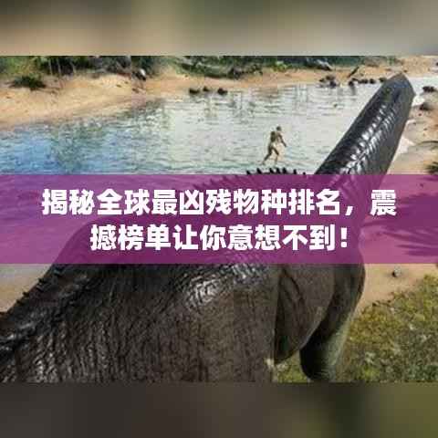 揭秘全球最凶残物种排名，震撼榜单让你意想不到！