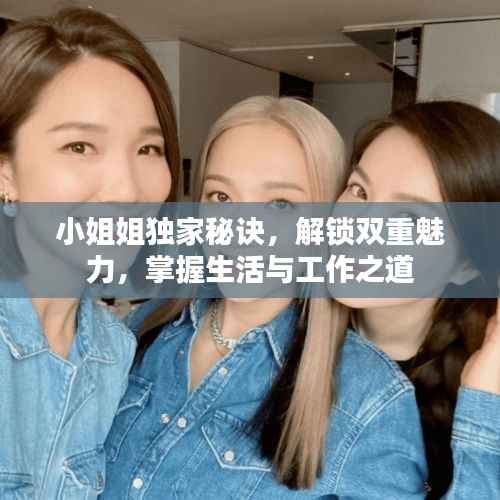 小姐姐独家秘诀，解锁双重魅力，掌握生活与工作之道