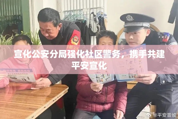宣化公安分局强化社区警务，携手共建平安宣化