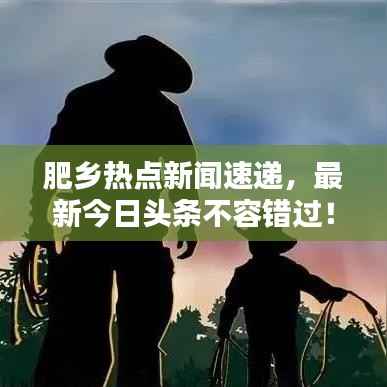 肥乡热点新闻速递，最新今日头条不容错过！