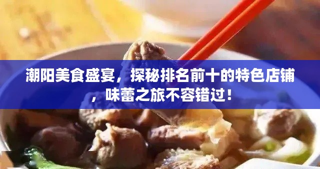 潮阳美食盛宴，探秘排名前十的特色店铺，味蕾之旅不容错过！