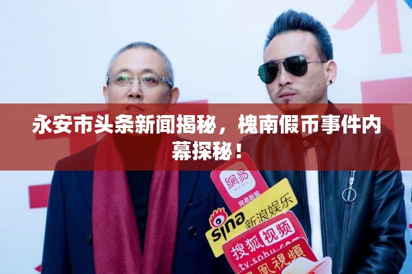 永安市头条新闻揭秘，槐南假币事件内幕探秘！