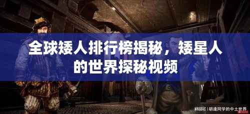 全球矮人排行榜揭秘，矮星人的世界探秘视频