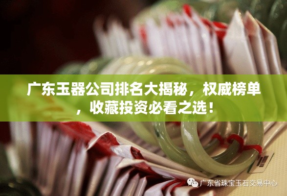 广东玉器公司排名大揭秘，权威榜单，收藏投资必看之选！