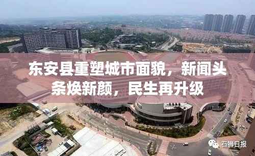 东安县重塑城市面貌，新闻头条焕新颜，民生再升级