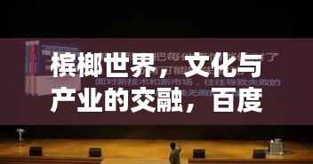 槟榔世界，文化与产业的交融，百度搜索下的探索之旅