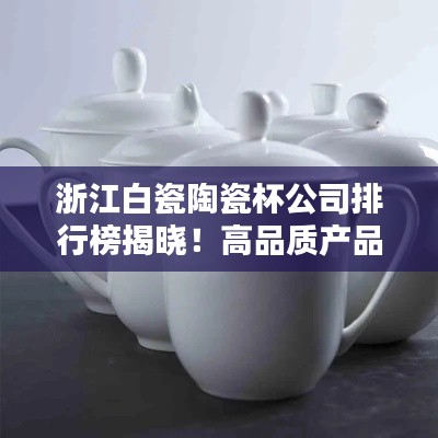 浙江白瓷陶瓷杯公司排行榜揭晓！高品质产品引领行业潮流