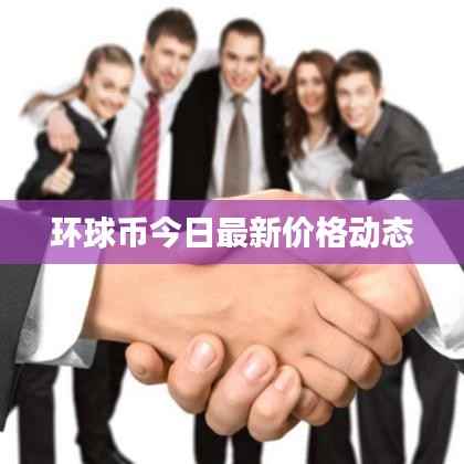 环球币今日最新价格动态