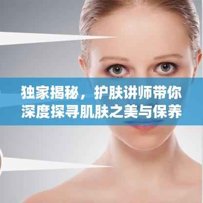 独家揭秘，护肤讲师带你深度探寻肌肤之美与保养秘籍