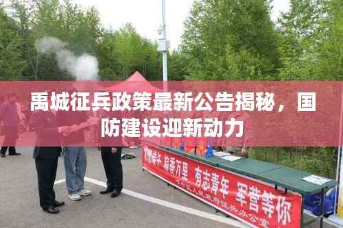 禹城征兵政策最新公告揭秘，国防建设迎新动力