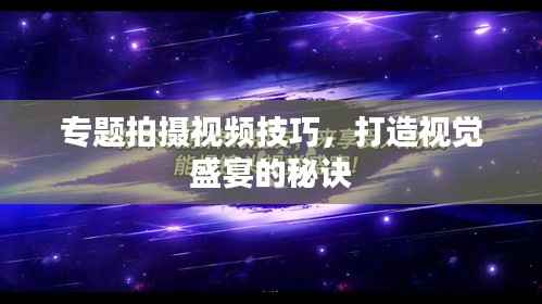 专题拍摄视频技巧，打造视觉盛宴的秘诀