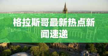 格拉斯哥最新热点新闻速递
