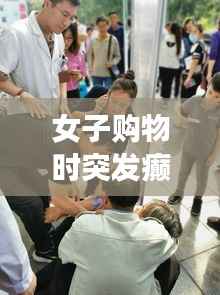 女子购物时突发癫痫，众人携手紧急救援行动