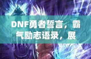 DNF勇者誓言，霸气励志语录，展现不屈精神
