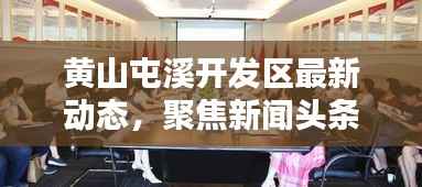 黄山屯溪开发区最新动态，聚焦新闻头条