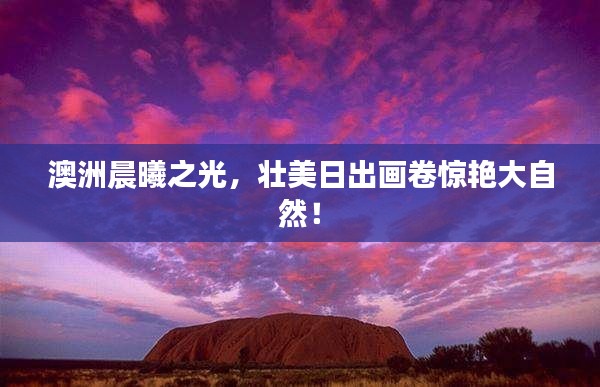 澳洲晨曦之光，壮美日出画卷惊艳大自然！