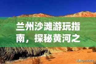 兰州沙滩游玩指南，探秘黄河之滨的浪漫沙滩体验