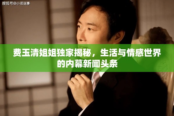 费玉清姐姐独家揭秘，生活与情感世界的内幕新闻头条