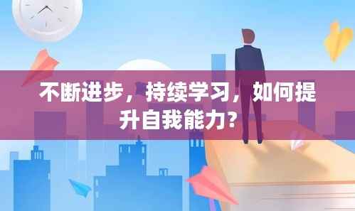 不断进步，持续学习，如何提升自我能力？