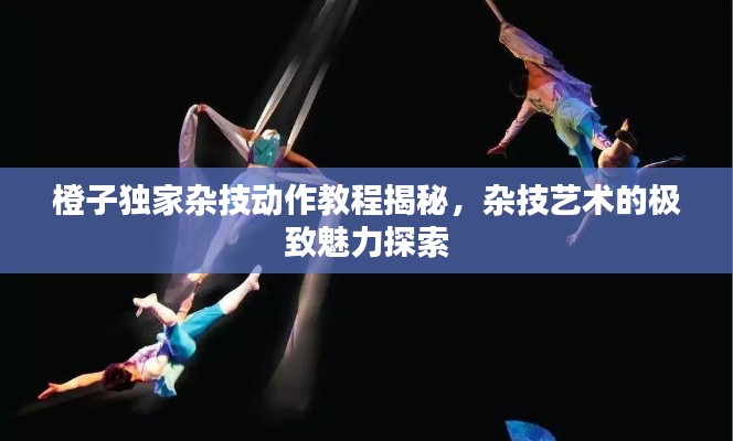 橙子独家杂技动作教程揭秘，杂技艺术的极致魅力探索