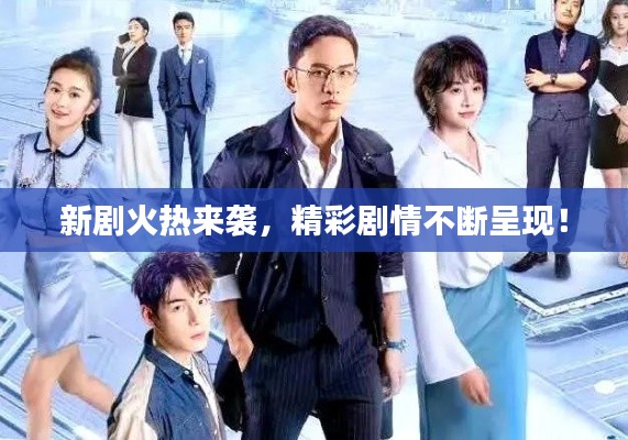 新剧火热来袭，精彩剧情不断呈现！