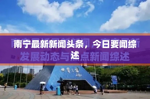 南宁最新新闻头条，今日要闻综述