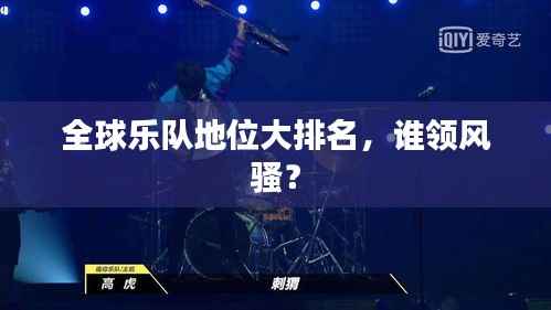 全球乐队地位大排名，谁领风骚？
