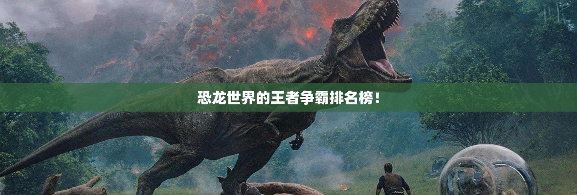 恐龙世界的王者争霸排名榜！