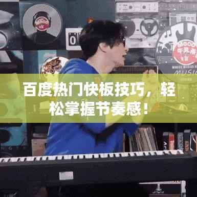 百度热门快板技巧，轻松掌握节奏感！