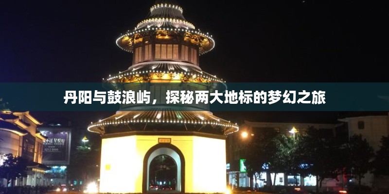丹阳与鼓浪屿，探秘两大地标的梦幻之旅