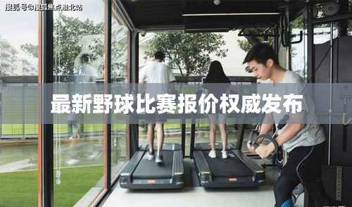 最新野球比赛报价权威发布