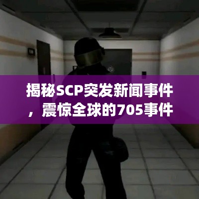 揭秘SCP突发新闻事件，震惊全球的705事件真相揭秘