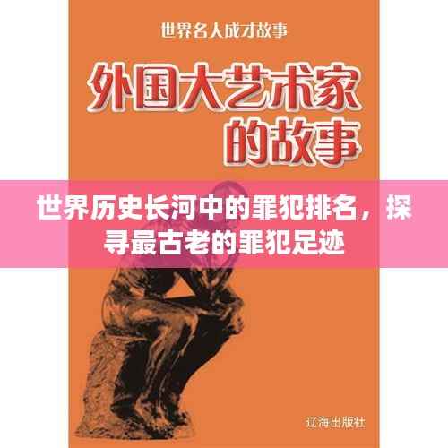 世界历史长河中的罪犯排名，探寻最古老的罪犯足迹