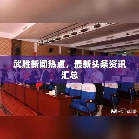 武胜新闻热点，最新头条资讯汇总