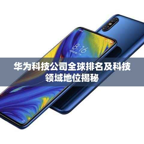 华为科技公司全球排名及科技领域地位揭秘