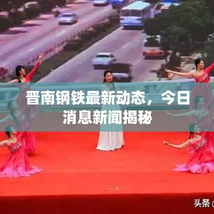 晋南钢铁最新动态，今日消息新闻揭秘