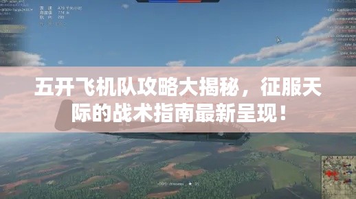 五开飞机队攻略大揭秘，征服天际的战术指南最新呈现！