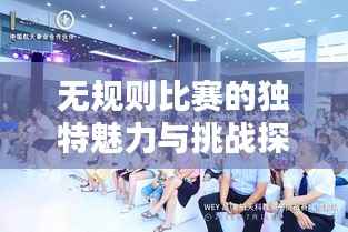 无规则比赛的独特魅力与挑战探索